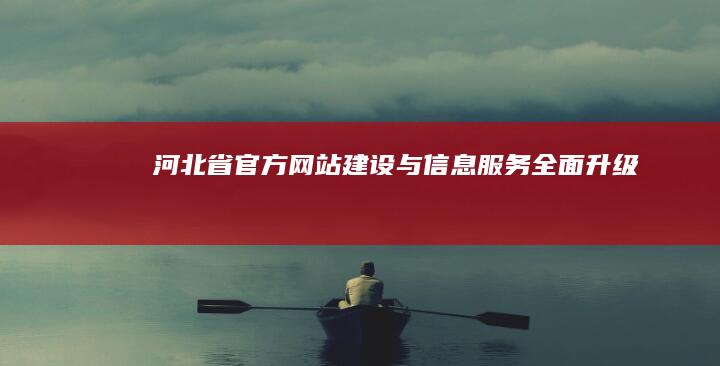 河北省官方网站建设与信息服务全面升级