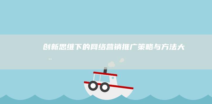 创新思维下的网络营销推广策略与方法大全